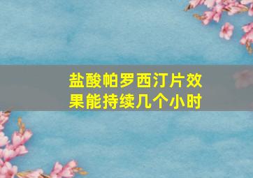 盐酸帕罗西汀片效果能持续几个小时