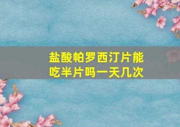 盐酸帕罗西汀片能吃半片吗一天几次