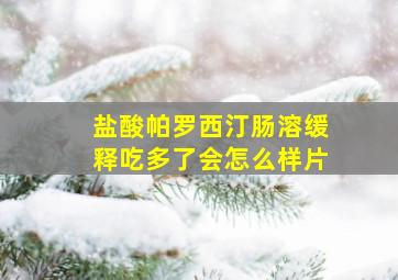 盐酸帕罗西汀肠溶缓释吃多了会怎么样片