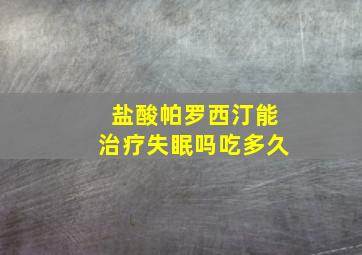 盐酸帕罗西汀能治疗失眠吗吃多久