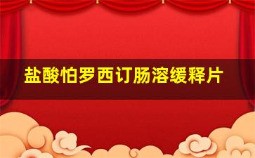 盐酸怕罗西订肠溶缓释片