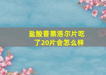 盐酸普萘洛尔片吃了20片会怎么样