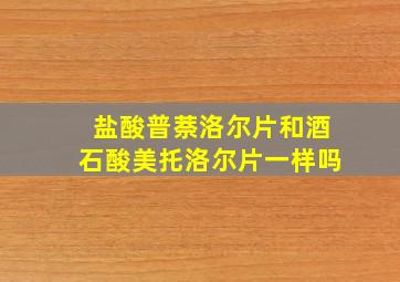 盐酸普萘洛尔片和酒石酸美托洛尔片一样吗