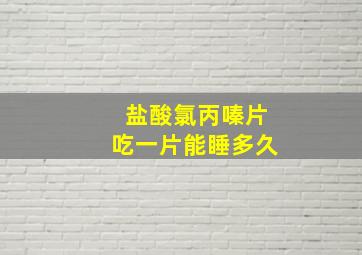 盐酸氯丙嗪片吃一片能睡多久