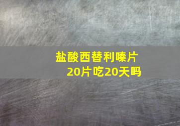 盐酸西替利嗪片20片吃20天吗