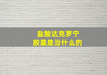 盐酸达克罗宁胶囊是治什么的