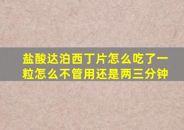 盐酸达泊西丁片怎么吃了一粒怎么不管用还是两三分钟