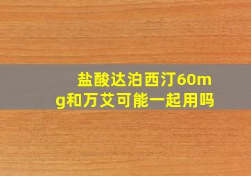 盐酸达泊西汀60mg和万艾可能一起用吗