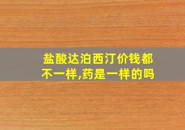 盐酸达泊西汀价钱都不一样,药是一样的吗