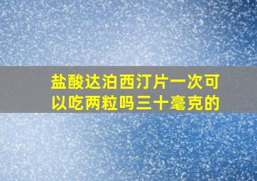 盐酸达泊西汀片一次可以吃两粒吗三十毫克的