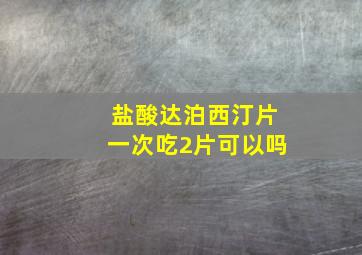 盐酸达泊西汀片一次吃2片可以吗