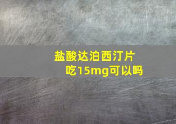 盐酸达泊西汀片吃15mg可以吗