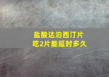 盐酸达泊西汀片吃2片能延时多久