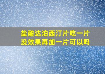 盐酸达泊西汀片吃一片没效果再加一片可以吗