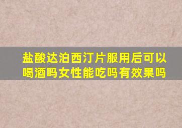 盐酸达泊西汀片服用后可以喝酒吗女性能吃吗有效果吗