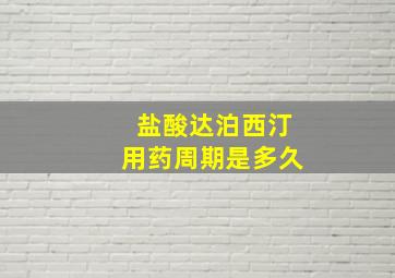 盐酸达泊西汀用药周期是多久