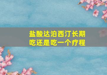 盐酸达泊西汀长期吃还是吃一个疗程