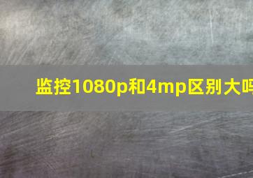 监控1080p和4mp区别大吗