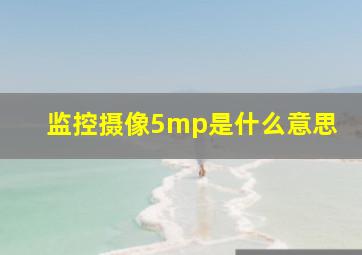 监控摄像5mp是什么意思