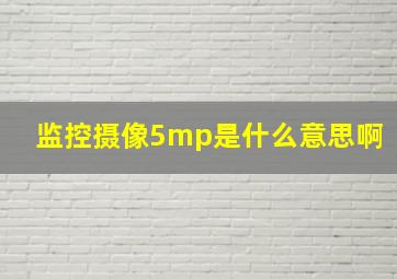 监控摄像5mp是什么意思啊