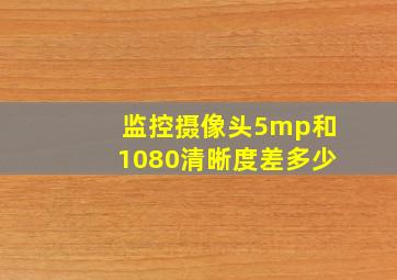 监控摄像头5mp和1080清晰度差多少