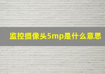 监控摄像头5mp是什么意思