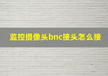 监控摄像头bnc接头怎么接