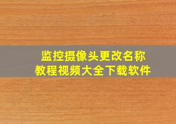 监控摄像头更改名称教程视频大全下载软件