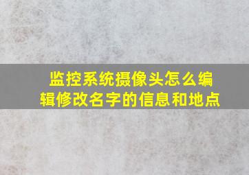 监控系统摄像头怎么编辑修改名字的信息和地点