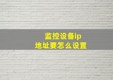 监控设备ip地址要怎么设置