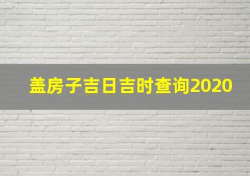 盖房子吉日吉时查询2020