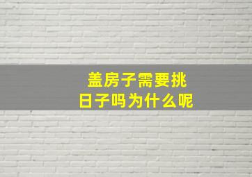 盖房子需要挑日子吗为什么呢