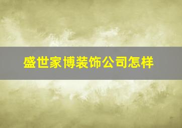 盛世家博装饰公司怎样