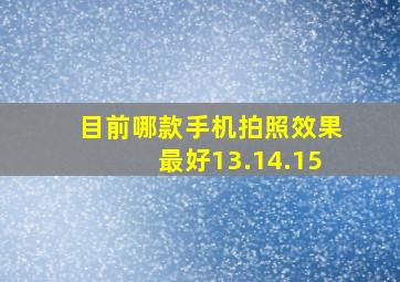 目前哪款手机拍照效果最好13.14.15