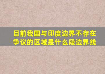 目前我国与印度边界不存在争议的区域是什么段边界线