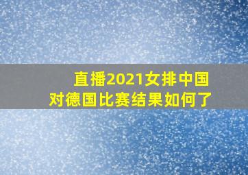 直播2021女排中国对德国比赛结果如何了