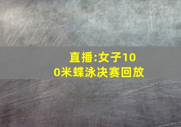 直播:女子100米蝶泳决赛回放