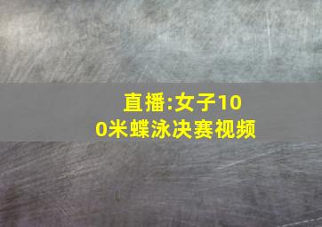 直播:女子100米蝶泳决赛视频