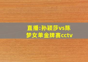 直播:孙颖莎vs陈梦女单金牌赛cctv