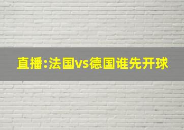 直播:法国vs德国谁先开球