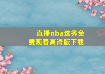 直播nba选秀免费观看高清版下载