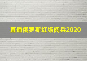 直播俄罗斯红场阅兵2020