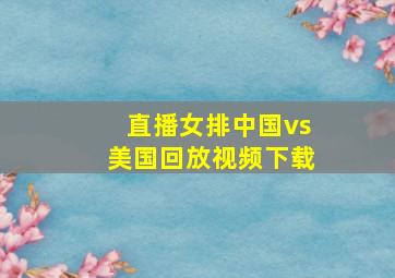 直播女排中国vs美国回放视频下载