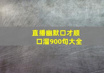 直播幽默口才顺口溜900句大全