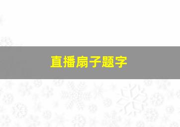 直播扇子题字