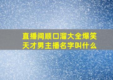 直播间顺口溜大全爆笑天才男主播名字叫什么