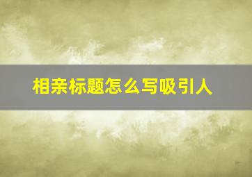 相亲标题怎么写吸引人