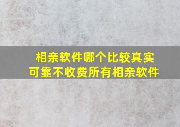 相亲软件哪个比较真实可靠不收费所有相亲软件