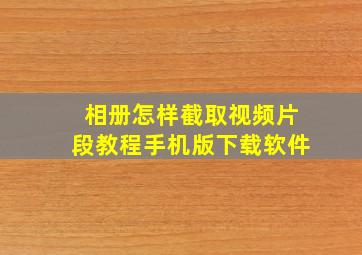 相册怎样截取视频片段教程手机版下载软件