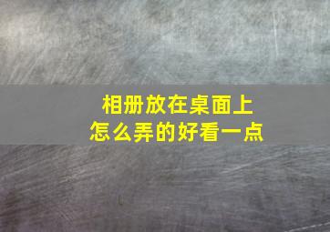 相册放在桌面上怎么弄的好看一点